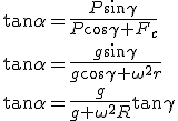 \tan\alpha=\frac{P\sin\gamma}{P\cos\gamma+F_c}\\\tan\alpha=\frac{g\sin\gamma}{g\cos\gamma+\omega^2r}\\\tan\alpha=\frac{g}{g+\omega^2R}\tan\gamma